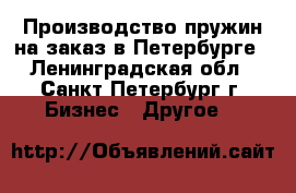 Производство пружин на заказ в Петербурге - Ленинградская обл., Санкт-Петербург г. Бизнес » Другое   